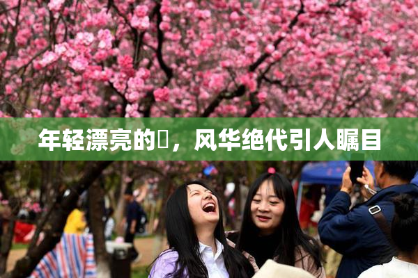 年轻漂亮的妺，风华绝代引人瞩目