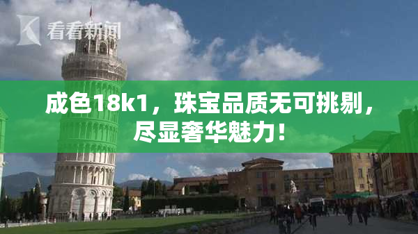 成色18k1，珠宝品质无可挑剔，尽显奢华魅力！