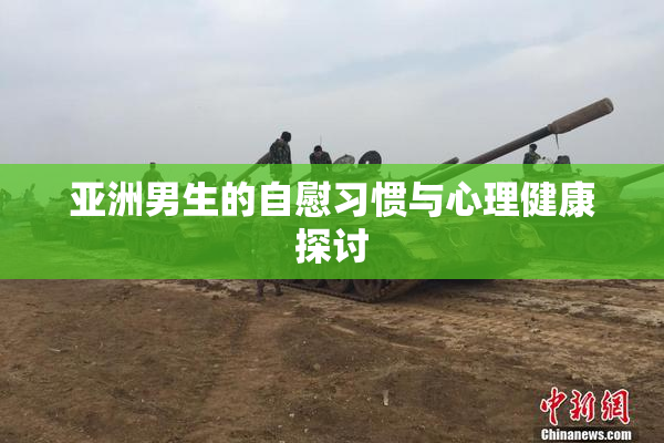 亚洲男生的自慰习惯与心理健康探讨