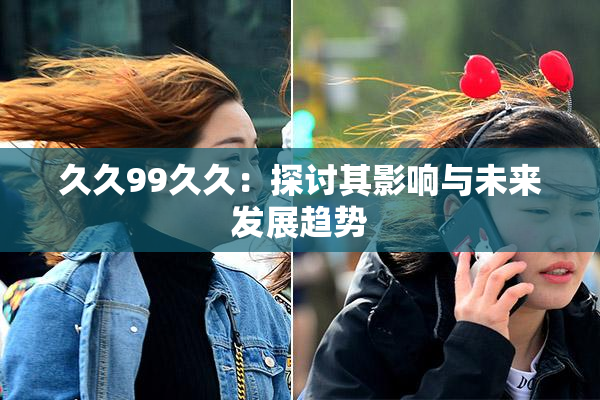 久久99久久：探讨其影响与未来发展趋势