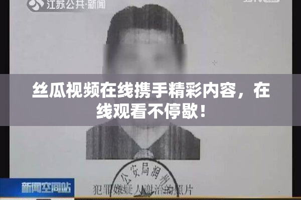 丝瓜视频在线携手精彩内容，在线观看不停歇！