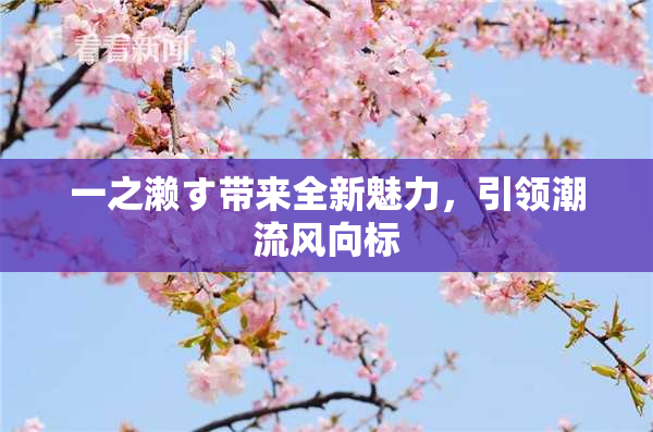 一之濑す带来全新魅力，引领潮流风向标