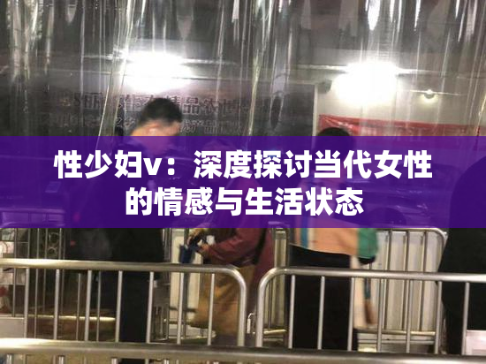 性少妇v：深度探讨当代女性的情感与生活状态