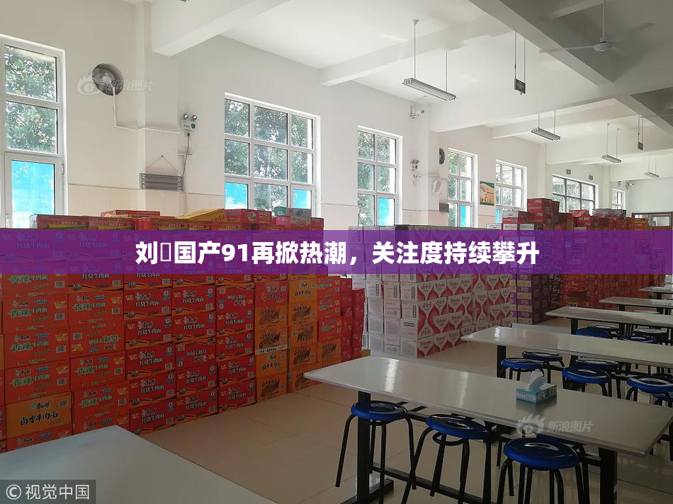 刘玥国产91再掀热潮，关注度持续攀升