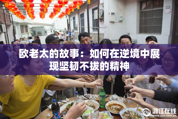 欧老太的故事：如何在逆境中展现坚韧不拔的精神