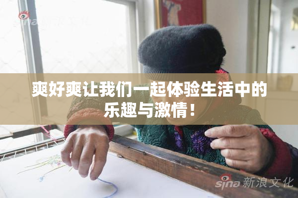爽好爽让我们一起体验生活中的乐趣与激情！
