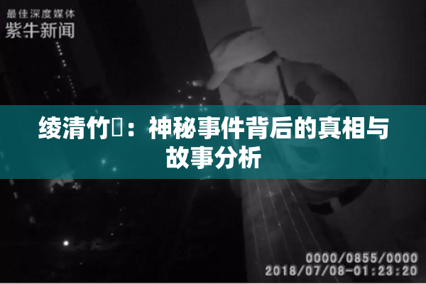 绫清竹婬：神秘事件背后的真相与故事分析
