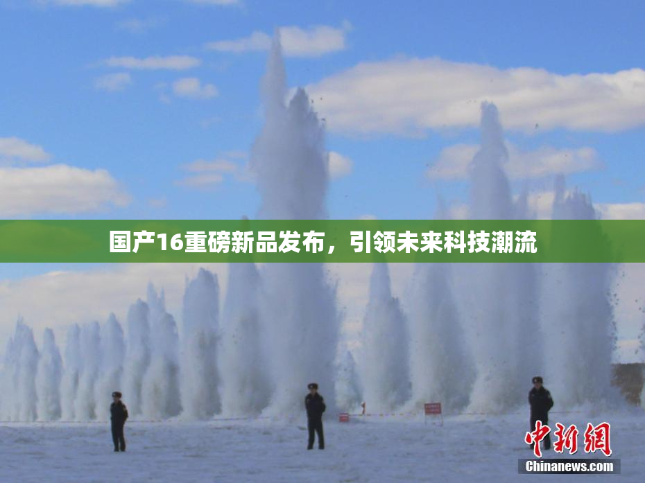 国产16重磅新品发布，引领未来科技潮流