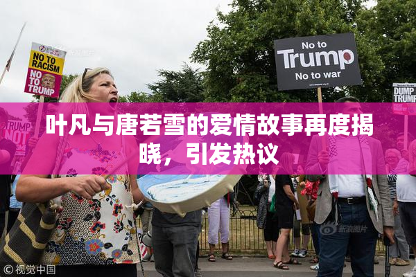 叶凡与唐若雪的爱情故事再度揭晓，引发热议