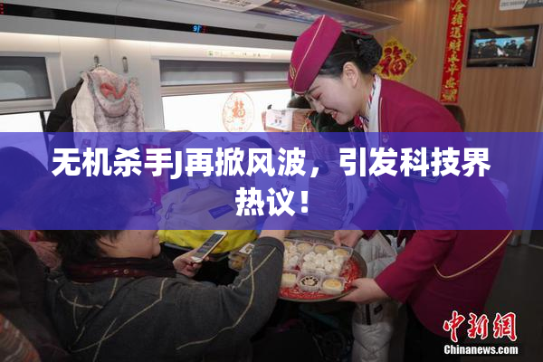 无机杀手J再掀风波，引发科技界热议！