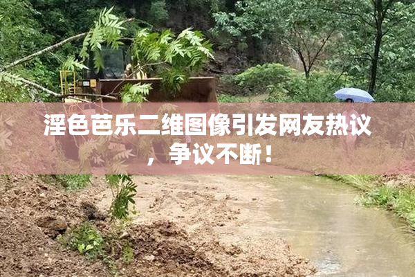淫色芭乐二维图像引发网友热议，争议不断！