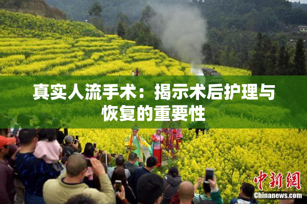 真实人流手术：揭示术后护理与恢复的重要性