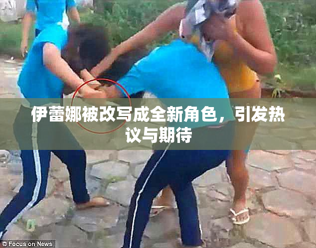 伊蕾娜被改写成全新角色，引发热议与期待