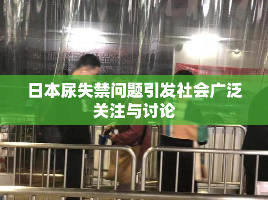 日本尿失禁问题引发社会广泛关注与讨论