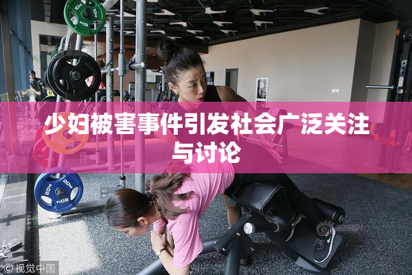 少妇被害事件引发社会广泛关注与讨论