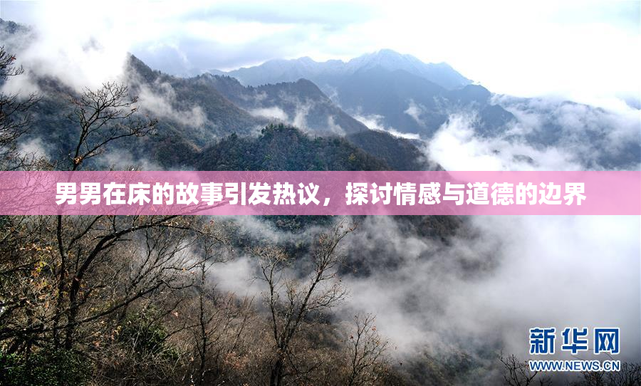 男男在床的故事引发热议，探讨情感与道德的边界