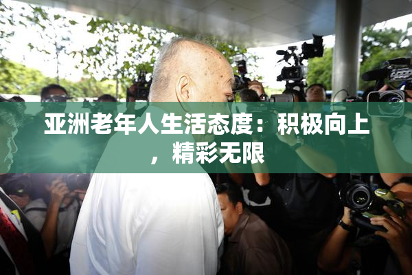 亚洲老年人生活态度：积极向上，精彩无限