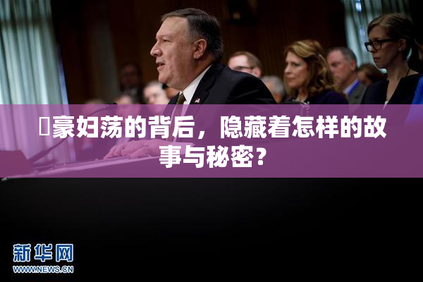 巜豪妇荡的背后，隐藏着怎样的故事与秘密？