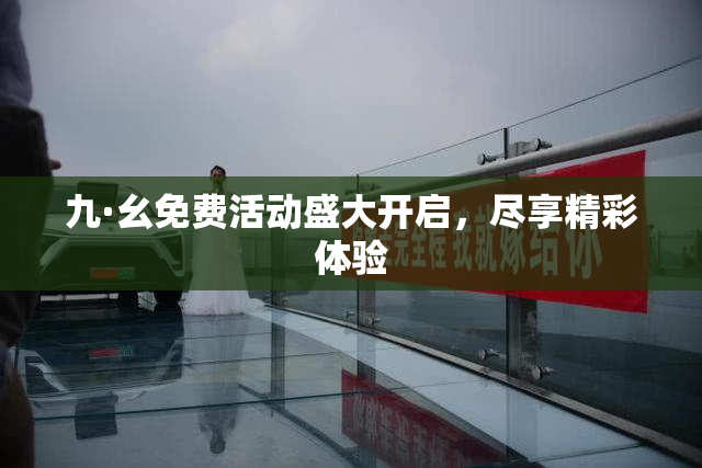 九·幺免费活动盛大开启，尽享精彩体验