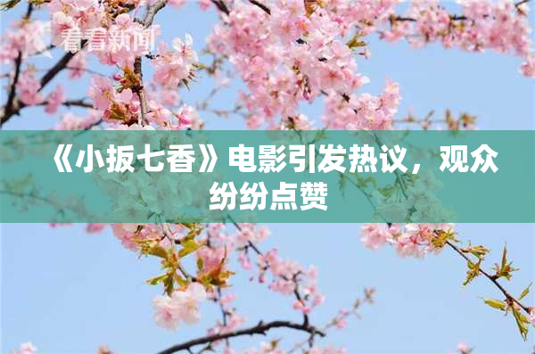 《小扳七香》电影引发热议，观众纷纷点赞