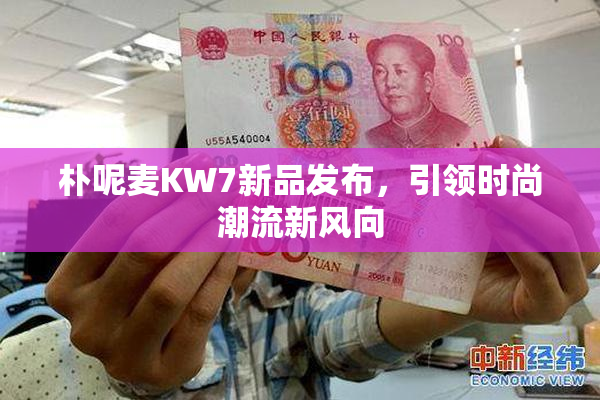 朴呢麦KW7新品发布，引领时尚潮流新风向