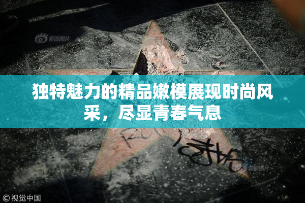 独特魅力的精品嫩模展现时尚风采，尽显青春气息