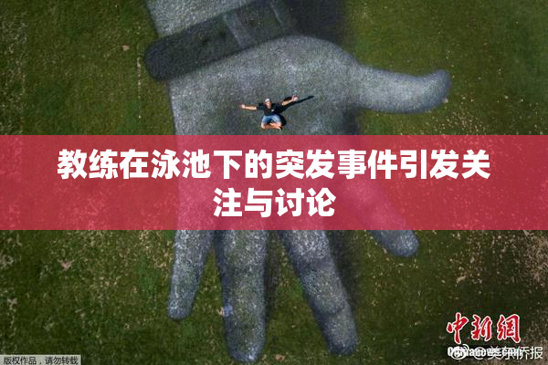 教练在泳池下的突发事件引发关注与讨论