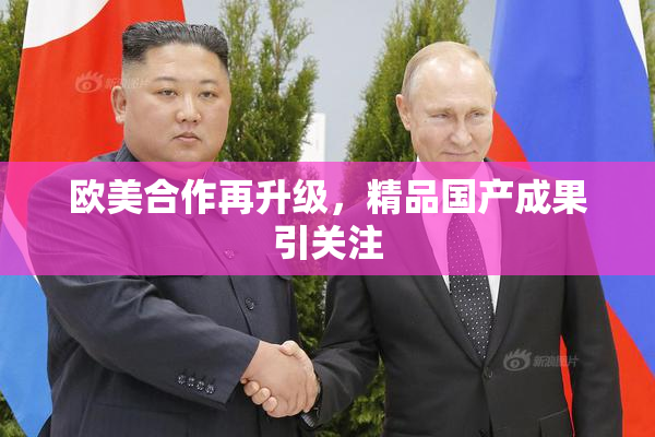 欧美合作再升级，精品国产成果引关注