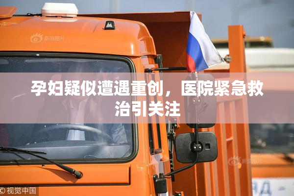 孕妇疑似遭遇重创，医院紧急救治引关注