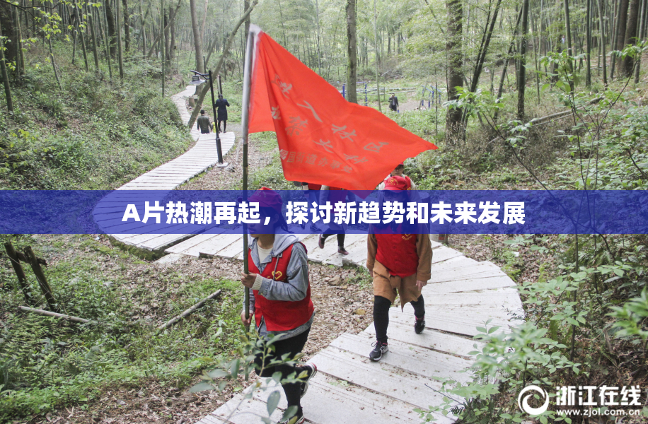 A片热潮再起，探讨新趋势和未来发展