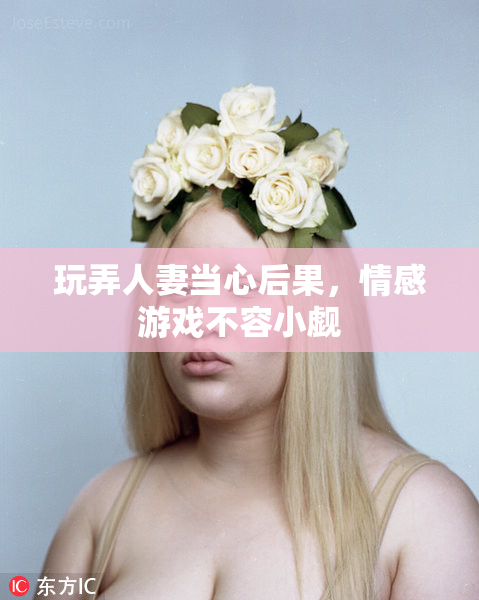 玩弄人妻当心后果，情感游戏不容小觑