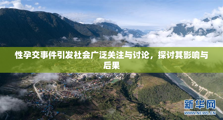 性孕交事件引发社会广泛关注与讨论，探讨其影响与后果