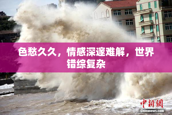 色愁久久，情感深邃难解，世界错综复杂