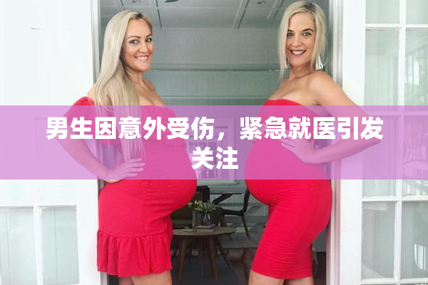 男生因意外受伤，紧急就医引发关注