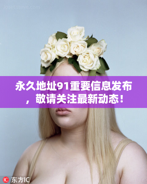 永久地址91重要信息发布，敬请关注最新动态！