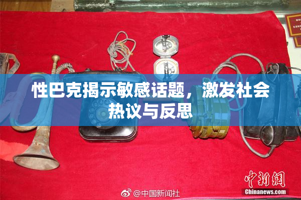 性巴克揭示敏感话题，激发社会热议与反思