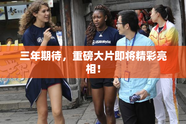 三年期待，重磅大片即将精彩亮相！
