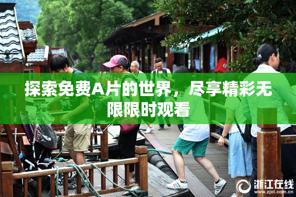 探索免费A片的世界，尽享精彩无限限时观看