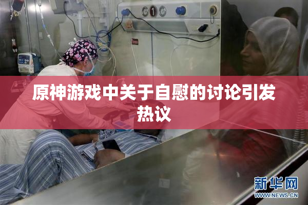 原神游戏中关于自慰的讨论引发热议