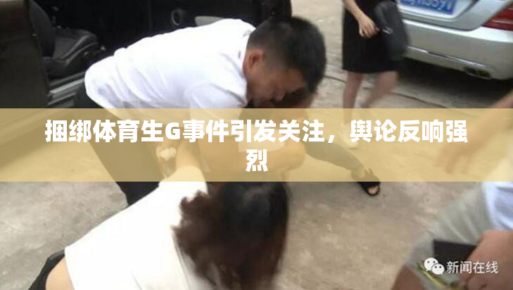捆绑体育生G事件引发关注，舆论反响强烈