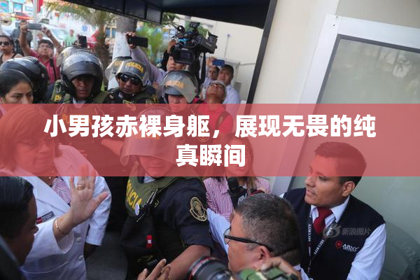 小男孩赤裸身躯，展现无畏的纯真瞬间