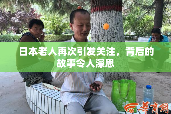 日本老人再次引发关注，背后的故事令人深思