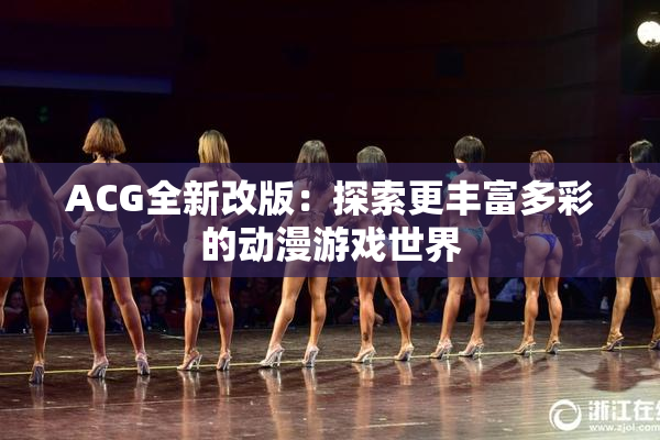 ACG全新改版：探索更丰富多彩的动漫游戏世界