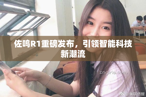佐鸣R1重磅发布，引领智能科技新潮流
