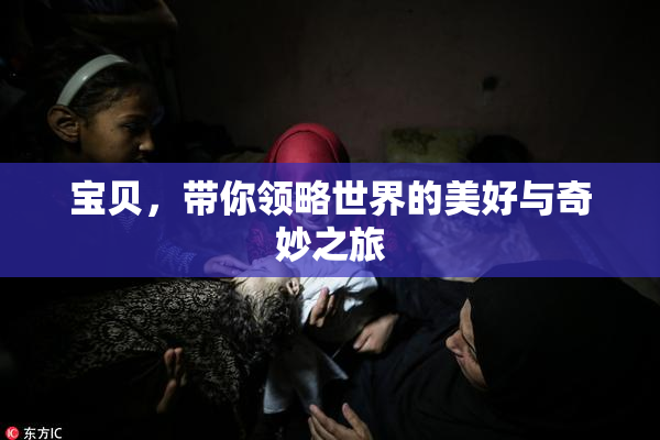 宝贝，带你领略世界的美好与奇妙之旅