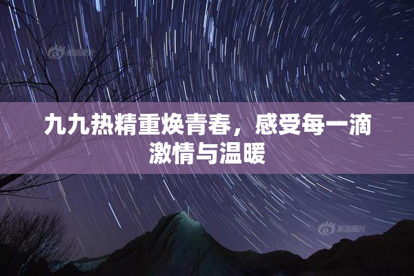 九九热精重焕青春，感受每一滴激情与温暖