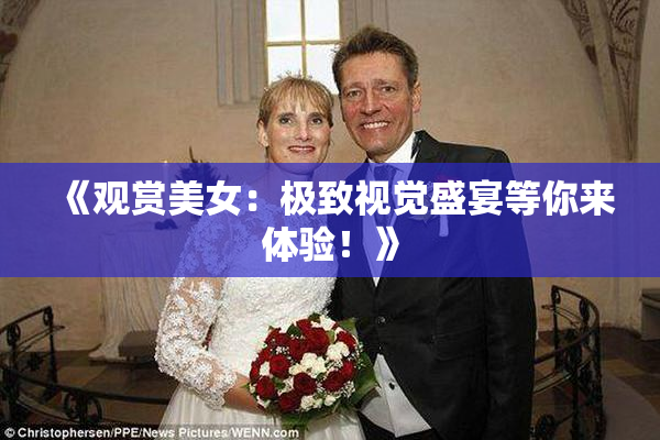 《观赏美女：极致视觉盛宴等你来体验！》