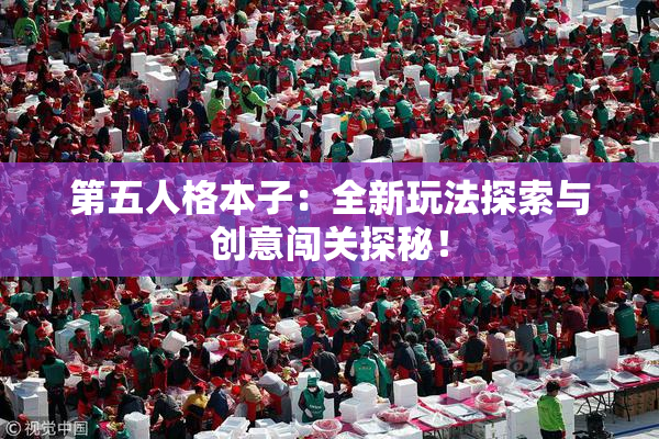 第五人格本子：全新玩法探索与创意闯关探秘！