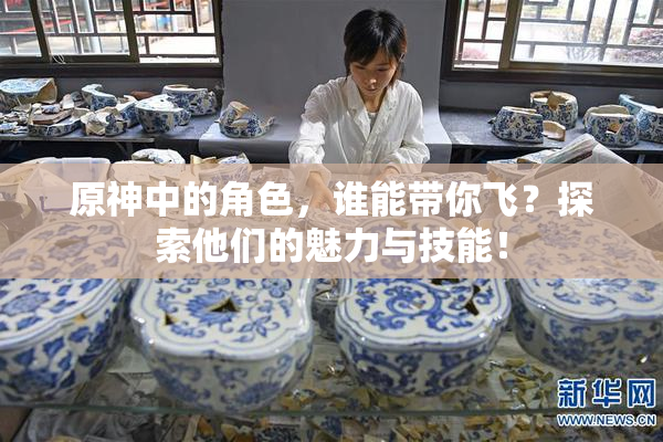 原神中的角色，谁能带你飞？探索他们的魅力与技能！