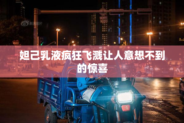 妲己乳液疯狂飞溅让人意想不到的惊喜